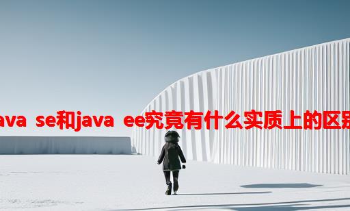 Java SE和java EE究竟有什么实质上的区别